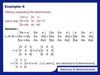 Matrices & Determinants
Without expanding the determinant,
prove that
3
3x+y 2x x
4x+3y 3x 3x =x
5x+6y 4x 6x
3x+y 2x x 3x 2x x y 2x x
L.H.S= 4x+3y 3x 3x = 4x 3x 3x + 3y 3x 3x
5x+6y 4x 6x 5x 4x 6x 6y 4x 6x
3 2
3 2 1 1 2 1
= x 4 3 3 +x y 3 3 3
5 4 6 6 4 6
Example-4
Solution :
 
3 2
1 2
3 2 1
= x 4 3 3 +x y×0 C and C are identical in II determinant
5 4 6
 