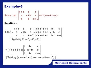 Matrices & Determinants
Example-6
2
x+a b c
a x+b c =x (x+a+b+c)
a b x+C
Prove that :
 
1 1 2 3
x+a b c x+a+b+c b c
L.H.S= a x+b c = x+a+b+c x+b c
a b x+C x+a+b+c b x+c
Applying C C +C +C

Solution :
 
  1
1 b c
= x+a+b+c 1 x+b c
1 b x+c
Taking x+a+b+c commonfrom C
 
 
 