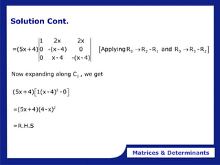 Matrices & Determinants
Solution Cont.
 
2 2 1 3 3 2
1 2x 2x
=(5x+4) 0 -(x-4) 0 ApplyingR R -R and R R -R
0 x-4 -(x-4)
 
Now expanding along C1 , we get
2
(5x+4) 1(x- 4) -0
 
 
2
=(5x+4)(4-x)
=R.H.S
 