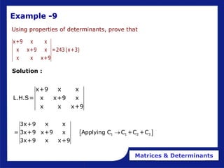 Matrices & Determinants
Example -9
Using properties of determinants, prove that
x+9 x x
x x+9 x =243 (x+3)
x x x+9
x+9 x x
L.H.S= x x+9 x
x x x+9
 
1 1 2 3
3x+9 x x
= 3x+9 x+9 x Applying C C +C +C
3x+9 x x+9

Solution :
 