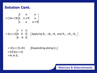 Matrices & Determinants
 
1
=3(x+3) 81 Expanding along C
=243(x+3)
=R.H.S.

1 x x
=(3x+9)1 x+9 x
1 x x+9
Solution Cont.
  2 2 1 3 3 2
1 x x
=3 x+3 0 9 0 Applying R R -R and R R -R
0 -9 9
 
 
 
 