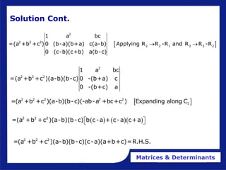Matrices & Determinants
Solution Cont.
 
2
2 2 2
2 2 1 3 3 2
1 a bc
=(a +b +c ) 0 (b-a)(b+a) c(a-b) Applying R R -R and R R -R
0 (c-b)(c+b) a(b-c)
 
 
2 2 2 2 2
1
=(a +b +c )(a-b)(b-c)(-ab-a +bc+c ) Expanding along C
2 2 2
=(a +b +c )(a-b)(b-c)(c-a)(a+b+c)=R.H.S.
2
2 2 2
1 a bc
=(a +b +c )(a-b)(b-c) 0 -(b+a) c
0 -(b+c) a
    
2 2 2
=(a +b +c )(a-b)(b-c) b c-a + c-a c+a
 
 
 