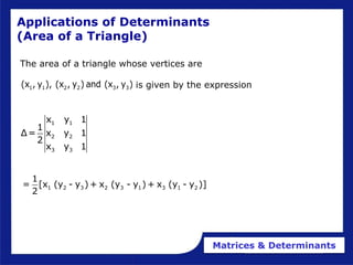Matrices & Determinants
Applications of Determinants
(Area of a Triangle)
The area of a triangle whose vertices are
is given by the expression
1 1 2 2 3 3
(x , y ), (x , y ) and (x , y )
1 1
2 2
3 3
x y 1
1
Δ= x y 1
2
x y 1
1 2 3 2 3 1 3 1 2
1
= [x (y - y ) + x (y - y ) + x (y - y )]
2
 