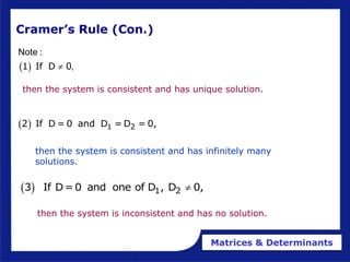 Matrices & Determinants
Cramer’s Rule (Con.)
then the system is consistent and has infinitely many
solutions.
  1 2
2 If D = 0 and D = D = 0,
then the system is inconsistent and has no solution.
 
1 If D 0
Note :
,

then the system is consistent and has unique solution.
  1 2
3 If D=0 and one of D , D 0,

 