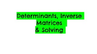 Determinants, Inverse
Matrices
& Solving
 