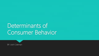 Determinants of
Consumer Behavior
BY: Josh Coleman
 