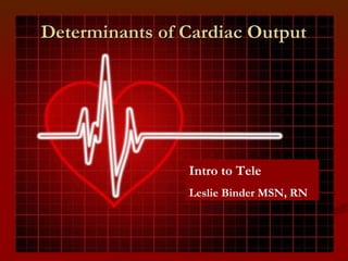 Determinants of Cardiac Output Intro to Tele Leslie Binder MSN, RN 