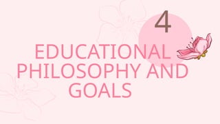EDUCATIONAL
PHILOSOPHY AND
GOALS
4
 