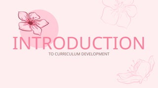 INTRODUCTION
TO CURRICULUM DEVELOPMENT
 
