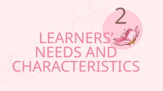 LEARNERS’
NEEDS AND
CHARACTERISTICS
2
 