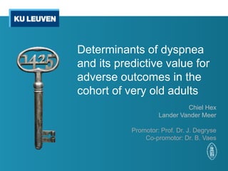Determinants of dyspnea
and its predictive value for
adverse outcomes in the
cohort of very old adults
Chiel Hex
Lander Vander Meer
Promotor: Prof. Dr. J. Degryse
Co-promotor: Dr. B. Vaes
 