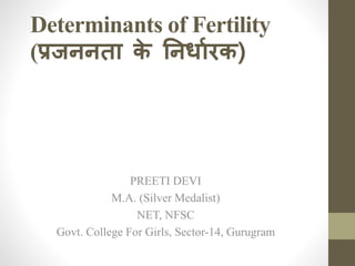 Determinants of Fertility
(प्रजननता क
े ननर्ाारक)
PREETI DEVI
M.A. (Silver Medalist)
NET, NFSC
Govt. College For Girls, Sector-14, Gurugram
 