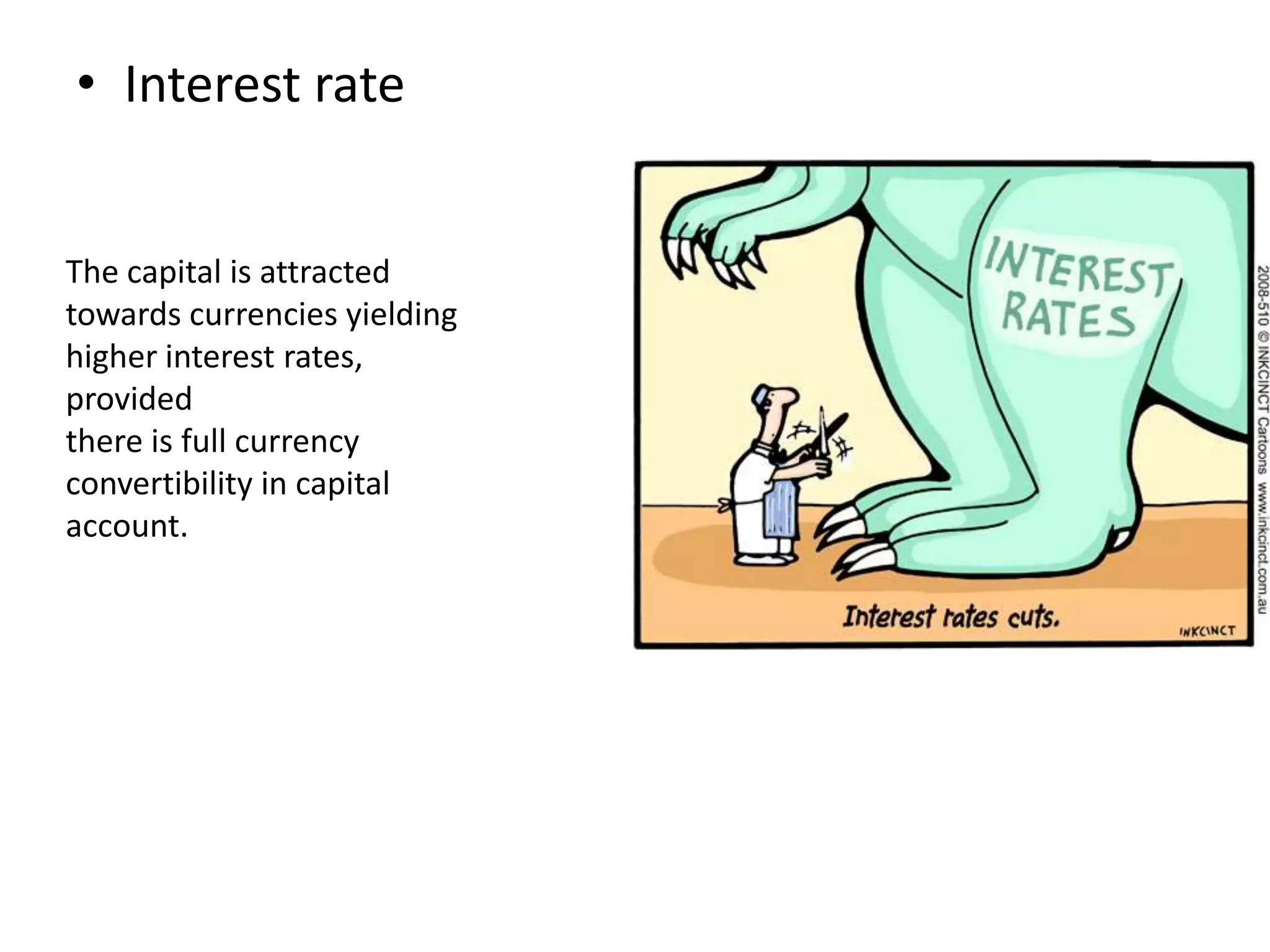 • Interest rate
The capital is attracted
towards currencies yielding
higher interest rates,
provided
there is full currency
convertibility in capital
account.
 