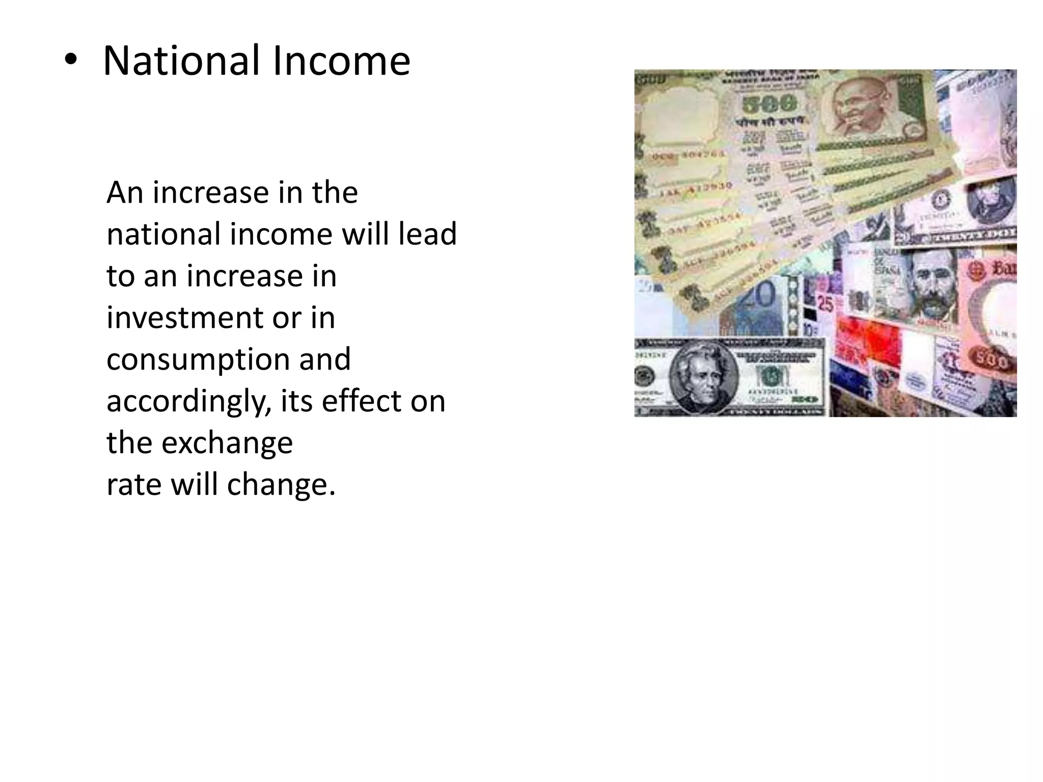 • National Income
An increase in the
national income will lead
to an increase in
investment or in
consumption and
accordingly, its effect on
the exchange
rate will change.
 