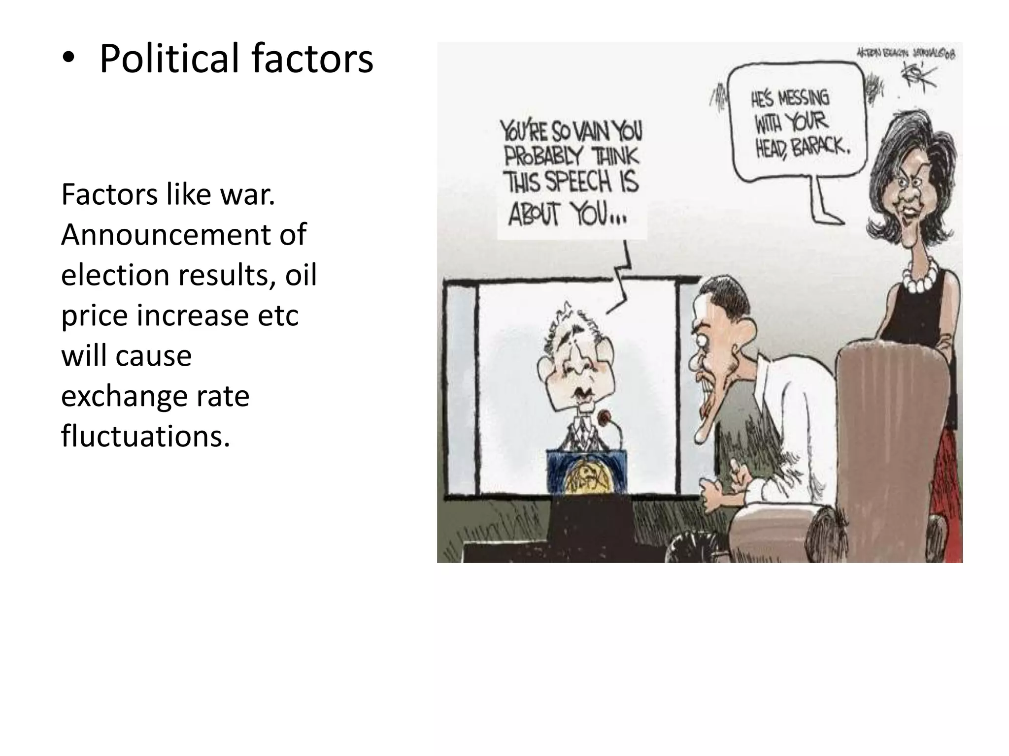 • Political factors
Factors like war.
Announcement of
election results, oil
price increase etc
will cause
exchange rate
fluctuations.
 