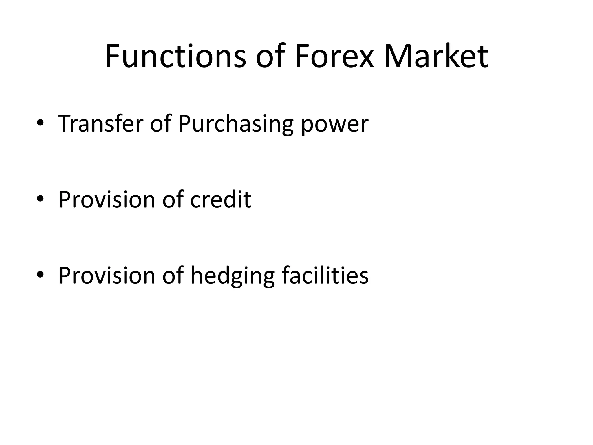 Functions of Forex Market
• Transfer of Purchasing power
• Provision of credit
• Provision of hedging facilities
 