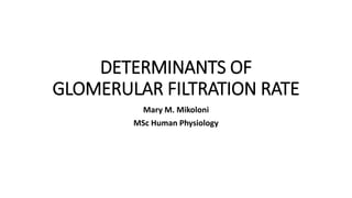 DETERMINANTS OF
GLOMERULAR FILTRATION RATE
Mary M. Mikoloni
MSc Human Physiology
 