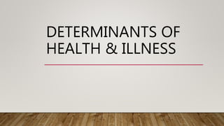 DETERMINANTS OF
HEALTH & ILLNESS
 