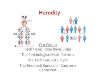Heredity
Our Group
Tech Hater=Rina Ravisundar
The Psychologist=Matt Pokorny
The Tech Guru=B.J. Ryan
The Research Specialis...