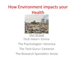 How Environment impacts your
Health
Our Group
Tech Hater= Emma
The Psychologist= Veronica
The Tech Guru= Cameron
The Resea...