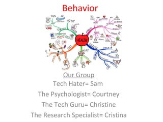 Behavior
Our Group
Tech Hater= Sam
The Psychologist= Courtney
The Tech Guru= Christine
The Research Specialist= Cristina
 