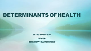 DETERMINANTS OFHEALTH
BY : MD DANISH RIZVI
M.SC (N)
COMMUNITY HEALTH NURSING
 