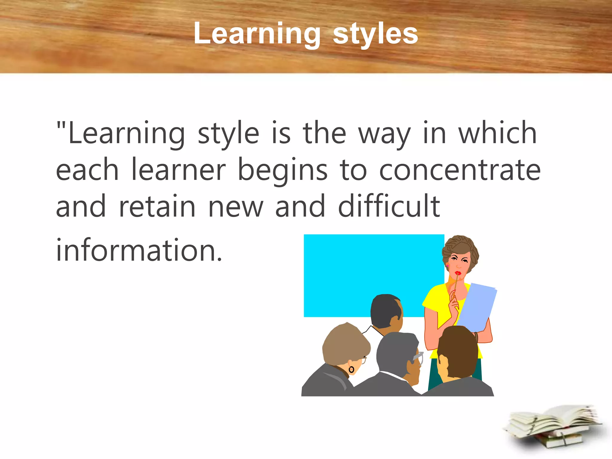 Learning styles
"Learning style is the way in which
each learner begins to concentrate
and retain new and difficult
information.
 