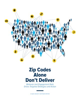 Zip Codes
Alone
Don’t Deliver
Behavior and Engagement Data
Drives Targeted Strategies and Action
A SAGE GROWTH PARTNERS REPORT
 