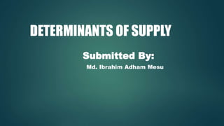 DETERMINANTS OF SUPPLY
Submitted By:
Md. Ibrahim Adham Mesu
 