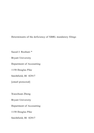Determinants of the deficiency of XBRL mandatory filings
Saeed J. Roohani *
Bryant University
Department of Accounting
1150 Douglas Pike
Smithfield, RI 02917
[email protected]
Xiaochuan Zheng
Bryant University
Department of Accounting
1150 Douglas Pike
Smithfield, RI 02917
 