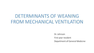 DETERMINANTS OF WEANING
FROM MECHANICAL VENTILATION
Dr. Johnson
First year resident
Department of General Medicine
 