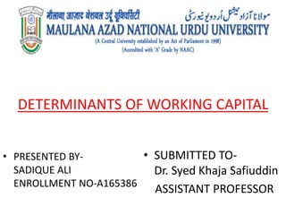 DETERMINANTS OF WORKING CAPITAL
• PRESENTED BY-
SADIQUE ALI
ENROLLMENT NO-A165386
• SUBMITTED TO-
Dr. Syed Khaja Safiuddin
ASSISTANT PROFESSOR
 
