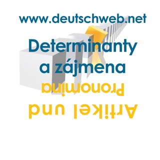www.deutschweb.net

 Determinanty
  a zájmena
   Pronomina
 Artikel und
 