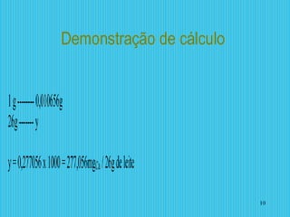 Demonstração de cálculo
1g--------0,010656g
26g-------y
y=0,277056x1000=277,056mgCa/26gdeleite
10
 