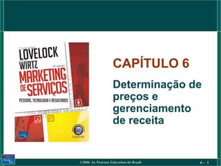 CAPÍTULO 6
                   Determinação de
                   preços e
                   gerenciamento
                   de receita


©2006 by Pearson Education do Brasil   6- 1
 