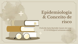 Epidemiologia
& Conceito de
risco
Profa Me Karla Mychelle Cezario de Lima
011010206@prof.uninassau.edu.br
 