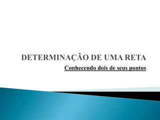 DETERMINAÇÃO DE UMA RETA Conhecendo dois de seus pontos 