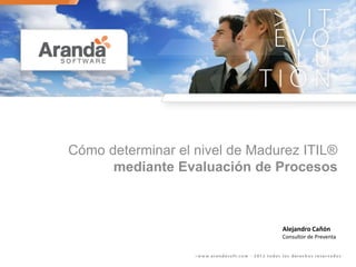 Cómo determinar el nivel de Madurez ITIL®
mediante Evaluación de Procesos
Alejandro Cañón
Consultor de Preventa
 