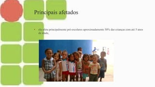 Principais afetados
• ela afeta principalmente pré-escolares aproximadamente 50% das crianças com até 5 anos
de idade,
 
