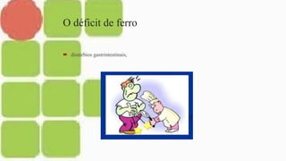 O déficit de ferro
 distúrbios gastrintestinais,
 