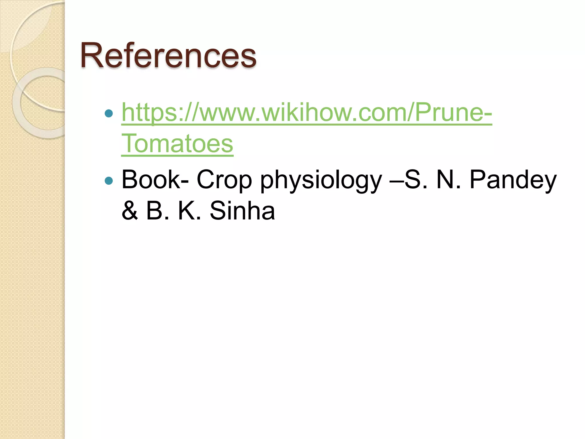 References
 https://www.wikihow.com/Prune-
Tomatoes
 Book- Crop physiology –S. N. Pandey
& B. K. Sinha
 