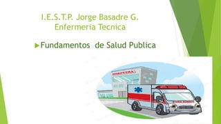 I.E.S.T.P. Jorge Basadre G.
Enfermeria Tecnica
Fundamentos de Salud Publica
 