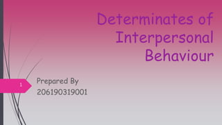 Determinates of
Interpersonal
Behaviour
Prepared By
206190319001
1
 