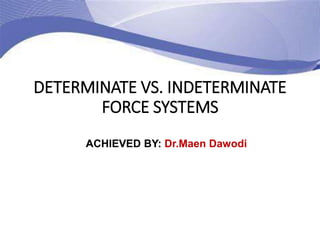 DETERMINATE VS. INDETERMINATE
FORCE SYSTEMS
ACHIEVED BY: Dr.Maen Dawodi
 