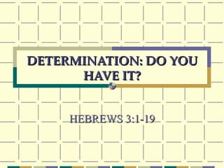 DETERMINATION: DO YOU HAVE IT? HEBREWS 3:1-19 