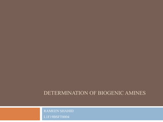 DETERMINATION OF BIOGENIC AMINES
RAMEEN SHAHID
L1F19BSFT0004
 