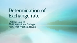 Determination of
Exchange rate
SYBcom Sem IV
SDJ International College
Asst. Prof. Vaghela Nayan
 
