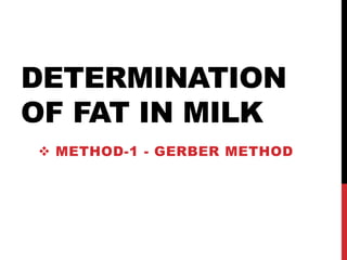 DETERMINATION
OF FAT IN MILK
 METHOD-1 - GERBER METHOD
 