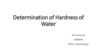 Determination of Hardness of
Water
Pavin Kumar R
20BBT041
IIIB.Sc. Biotechnology
 
