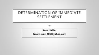 DETERMINATION OF IMMEDIATE
SETTLEMENT
Suez Halder
Email: suez_301@yahoo.com
By
 